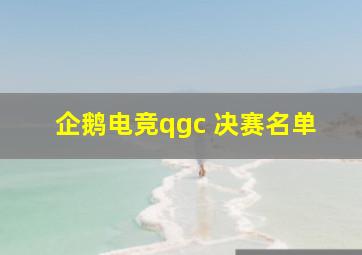 企鹅电竞qgc 决赛名单